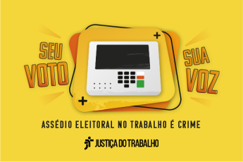 Imagem na cor amarela, trazendo uma ilustração de uma urna eletrônica, com a inscriÇão Seu voto, sua voz. Assedio Eleitoral no Trabalho é crime. Justiça do Trabalho
