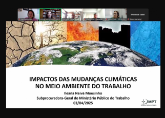 A imagem mostra uma captura de tela de uma videoconferência sobre os impactos das mudanças climáticas no meio ambiente do trabalho. A apresentação é conduzida por Ileana Neiva Mousinho, Subprocuradora-Geral do Ministério Público do Trabalho, com data de 03/04/2025. O slide de apresentação contém uma ilustração da Terra com diferentes cenários climáticos, como seca, incêndios, poluição e gelo. No topo, há miniaturas de participantes da reunião virtual.