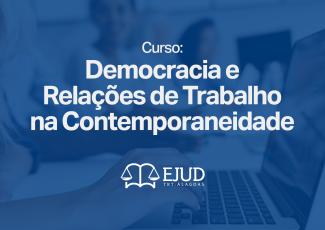 Card com fundo azul mostrando pessoas trabalhando em computadores ao fundo, com o texto em destaque: “Curso: Democracia e Relações de Trabalho na Contemporaneidade”. Na parte inferior, há o logotipo da EJUD TRT-AlL com símbolo de balança.