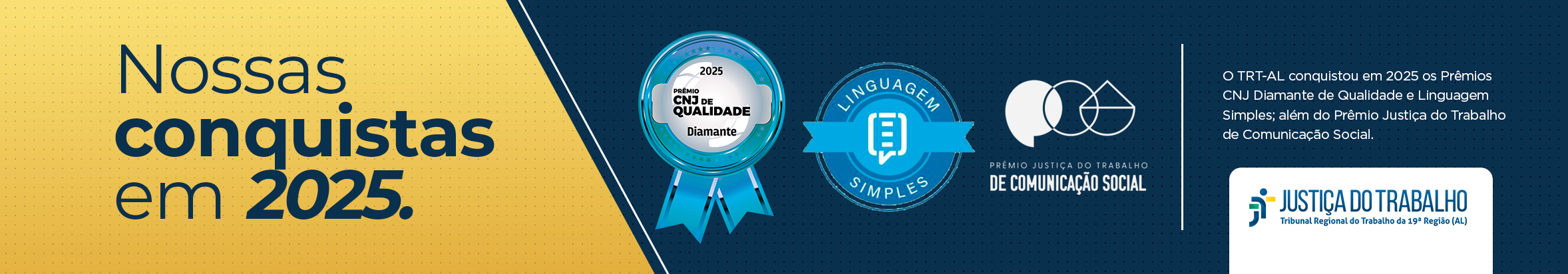 A imagem apresenta um banner institucional com o título “Nossas conquistas em 2025”. À esquerda, o texto aparece sobre um fundo amarelo, destacando o ano em evidência. À direita, sobre fundo azul, estão os selos dos prêmios conquistados pelo TRT-AL. Entre eles, o Prêmio CNJ de Qualidade – Diamante 2025, Linguagem Simples e o Prêmio Justiça do Trabalho de Comunicação Social. O banner traz ainda o logotipo da Justiça do Trabalho – Tribunal Regional do Trabalho da 19ª Região (AL).