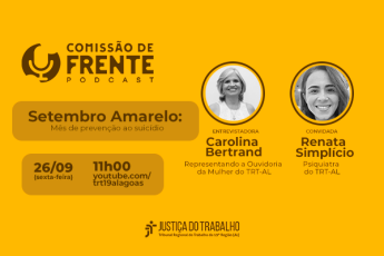 A imagem é um card de divulgação em fundo amarelo sobre o podcast “Comissão de Frente”, produzido pelo Tribunal Regional do Trabalho da 19ª Região (TRT-AL). O tema é “Setembro Amarelo: Mês de prevenção ao suicídio”.  O evento acontecerá no dia 26/09 (sexta-feira), às 11h00, com transmissão pelo canal do TRT-19 no YouTube. A entrevistadora será Carolina Bertrand, representando a Ouvidoria da Mulher do TRT-AL, e a convidada será a psiquiatra Renata Simplício, também do TRT-AL.  Na parte inferior, aparece a lo