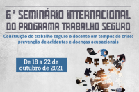 6º Seminário Internacional do Programa Trabalho Seguro - Construção do trabalho seguro e decente em tempos de crise: prevenção de acidentes e doenças ocupacionais”