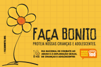  Cartaz com fundo amarelo e uma flor amarela com o texto - Faça Bonito. Proteja Nossas Crianças e Adolescentes. 18 de maio - dia nacional de combate ao abuso e à exploração sexual de criança e adolescente - disque 100.