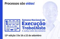 Fundo branco com uma coluna azul do lado esquerdo e a imagem de uma mulher negra sorrindo em forma de marca d'água em um tom de azul da identidade visual da campanha. Em letras azul e preta está escrito acima "Processos são vidas!". Mais abaixo está escrito "Semana Nacional da Execução Trabalhista - A Justiça além dos números - 13ª edição - de 18 a 22 de setembro". Ao lado do nome da semana está um retângulo com o numeral "1 milhão" acompanha do símbolo da adição (+). 