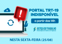 FUNDO DA IMAGEM AZUL CLARO COM LETRAS AZUIS ESCURAS COM AS LEGENDAS: Portal TRT-19 indisponível nesta sexta-feira (25/08); em letras na cor branca, a legenda: a partir das 14h; na imagem também consta um computador com a tela branca e um sinal de exclamação, na cor branca,  envolto em uma caixa vermelha