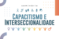 Texto Seminário Capacitismo e Interseccionalidade: experiências específicas, desafios coletivos, com ícones que representam pessoas diversas e variados tipos de deficiência.