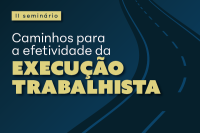 Quadro de imagem com o fundo azul escuro e a frase Caminhos para a Efetividade da Execução Trabalhista escrita em letras nas cores branca e amarela; na parte superior esquerda, o frase II seminário escrita na cor azul sobre um fundo amarelo.