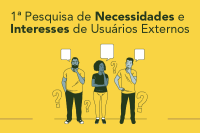 Na imagem, da esquerda à direita, sobre um fundo amarelo, em formato de desenho, um homem moreno de cabelo preto e barba preta utilizando blusa amarela e calça preta, uma mulher de blusa preta e calça amarela ao centro e um homem branco de cabelo preto usando blusa amarela a calça preta; ao lado deles quatro sinais de interrogação nas cor amarela. Centralizado na parte superior, o nome 1ª Pesquisa de Necessidades e Interesses de Usuários Externos