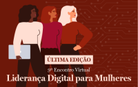 Card com fundo vermelho escuro. Há desenho de três mulheres. Uma delas segura uma pasta. E outra está com a mão no bolso da calça. Tem escrito o seguinte em letras brancas: Última edição - 9º Encontro Virtual Liderança Digital para Mulheres