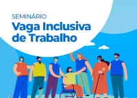 A imagem anuncia um seminário intitulado “Vaga Inclusiva de Trabalho” e mostra ilustração de pessoas com deficiência, incluindo uma pessoa em cadeira de rodas, uma pessoa com bengala e outras interagindo em um ambiente ao ar livre.