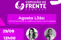 A imagem é um banner de divulgação do podcast Comissão de Frente. O tema destacado é "Agosto Lilás: Enfrentamento à violência contra as mulheres". O banner informa que o episódio ocorrerá no dia 29/08 (sexta-feira), às 12h00. Há fotos em preto e branco de duas mulheres participantes, posicionadas na parte inferior do banner. O design é predominantemente roxo, remetendo à campanha Agosto Lilás.