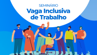 A imagem anuncia um seminário intitulado “Vaga Inclusiva de Trabalho” e mostra ilustração de pessoas com deficiência, incluindo uma pessoa em cadeira de rodas, uma pessoa com bengala e outras interagindo em um ambiente ao ar livre.