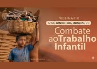Card de fundo marrom. Há uma foto borrada de duas crianças com balaios na cabeça, no latdo esquerdo. Já no lado direito há escrito webinários Combate ao Trabalho Infantil.